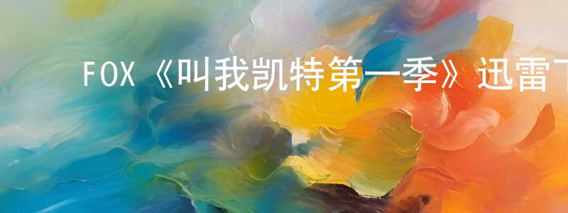 崔明达的动漫综艺大全,FOX《叫我凯特第一季》迅雷下载/在线观看/百度云-都市/情感-美剧天堂